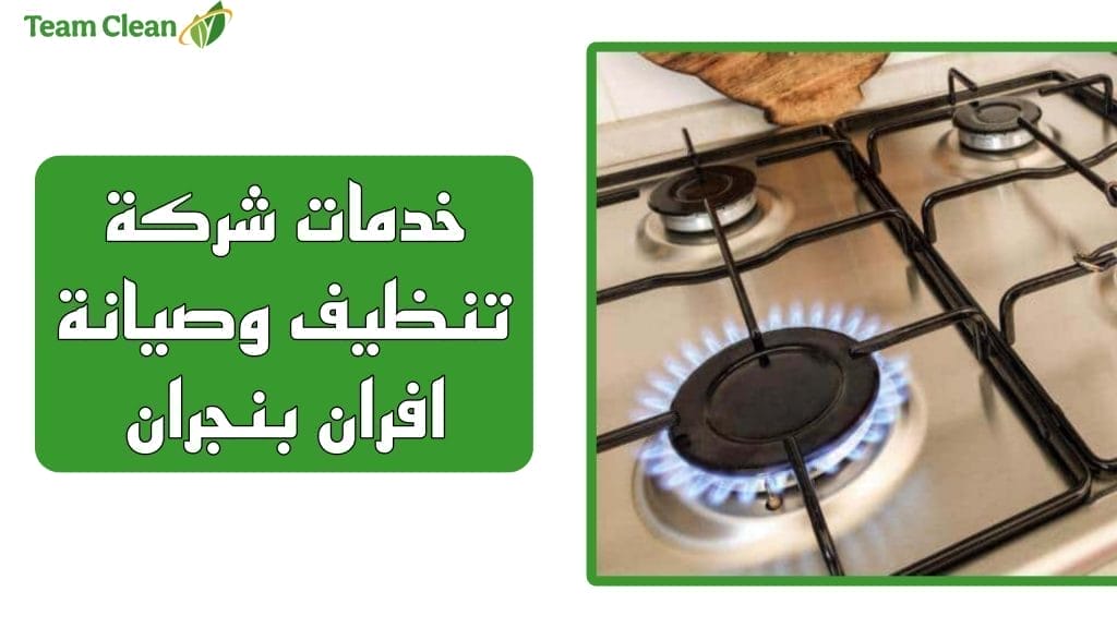 شركة تنظيف وصيانة افران وبوتاجاز بنجران خدمات شركة تنظيف وصيانة افران بنجران