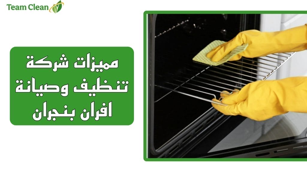 شركة تنظيف وصيانة افران وبوتاجاز بنجران مميزات شركة تنظيف وصيانة افران بنجران